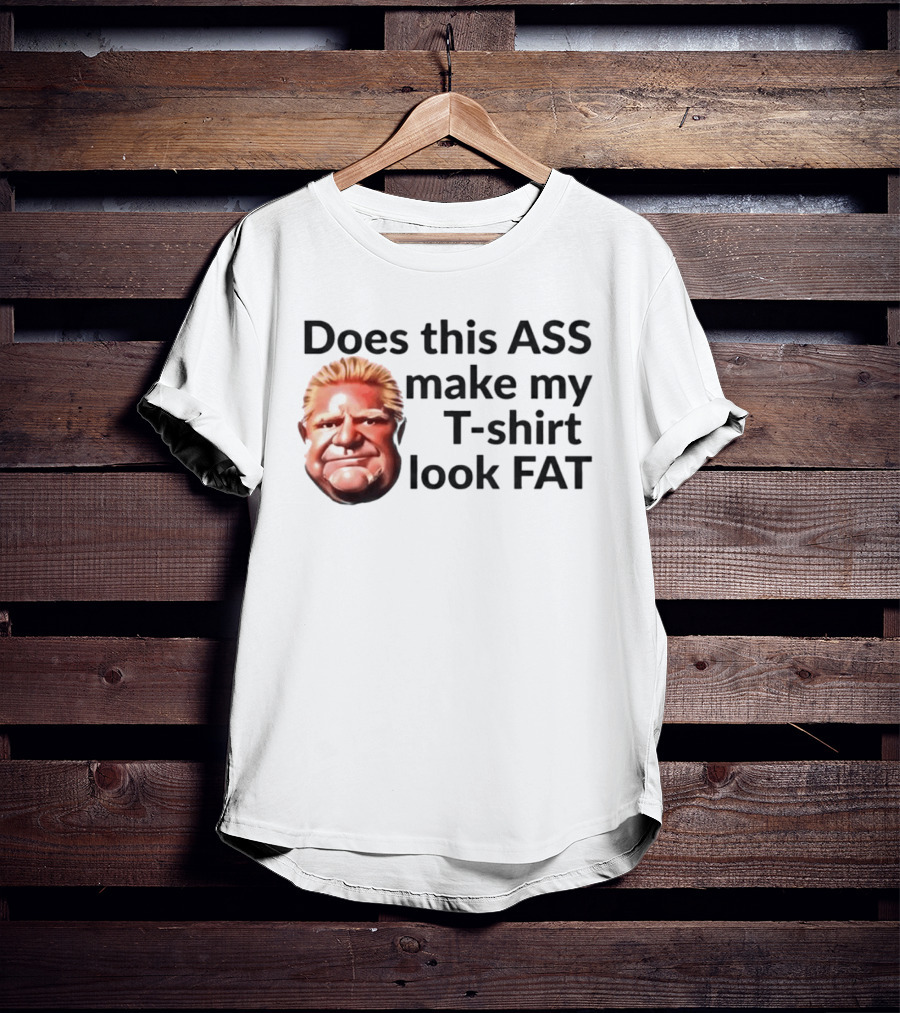 Does This ASS Make My Look FAT Doug Ford Caricature T-Shirt
