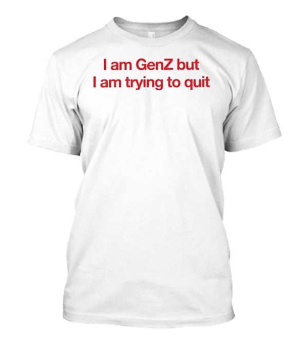 I Am GenZ But I Am Trying To Quit Relatable Humor Trend T-Shirt