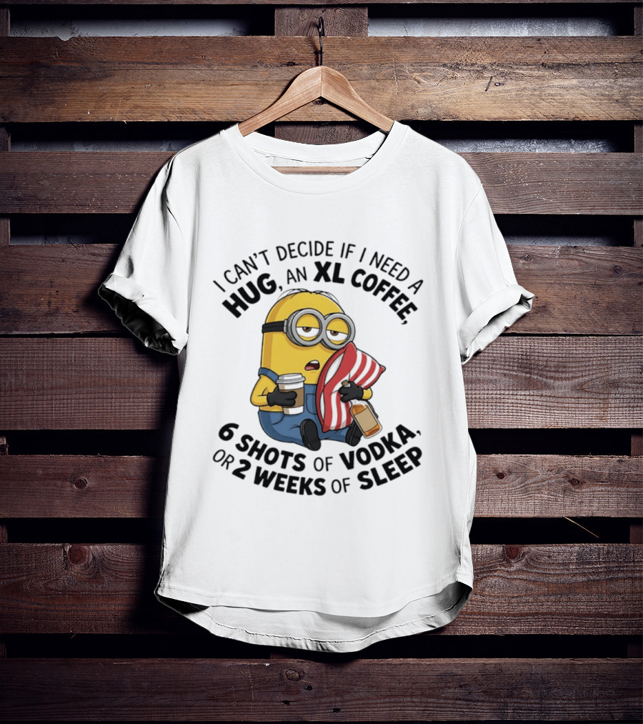 Minions I Can't Decide If I Need A Hug XL Coffee Vodka Or Sleep T-Shirt