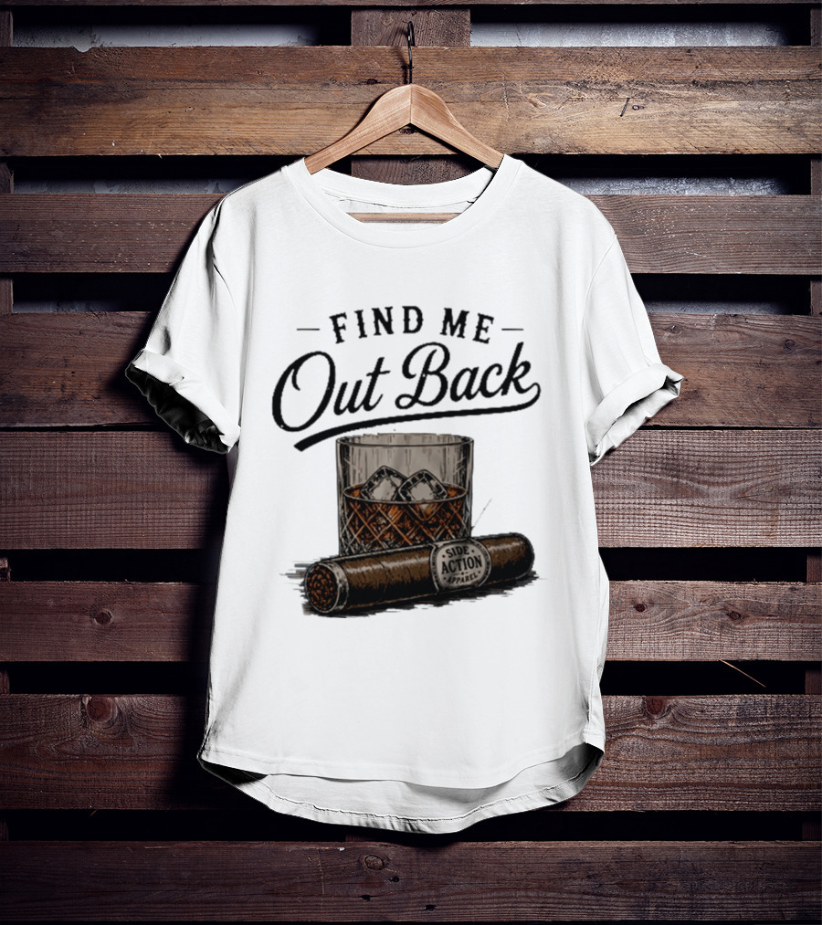 Find Me Out Back Whiskey Glass Cigar Side Action T-Shirt