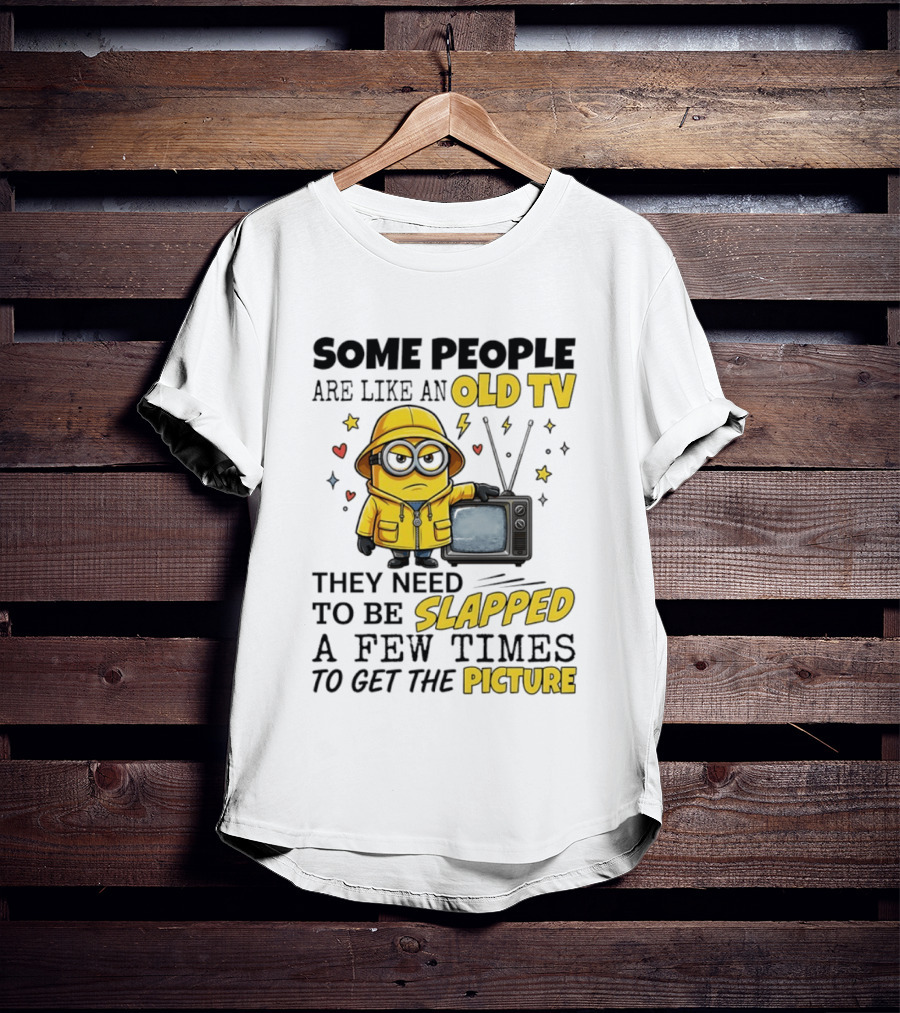 Minions Some People Are Like An Old TV They Need To Be Slapped A Few Times To Get The Picture T-Shirt