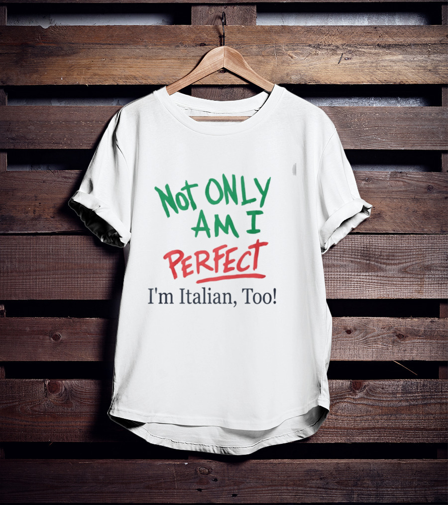 Not Only Am I Perfect I'm Italian Too T-Shirt