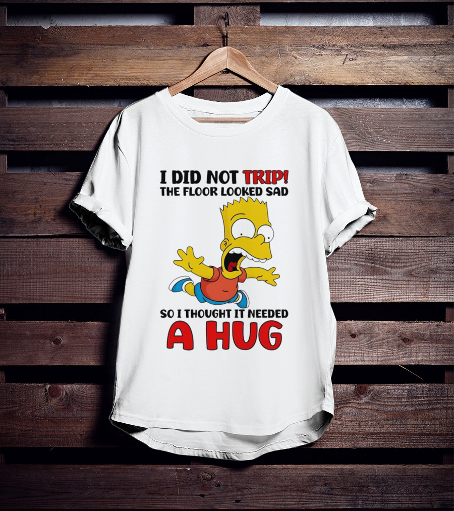 I Did Not Trip The Floor Looked Sad Bart Needs A Hug T-Shirt