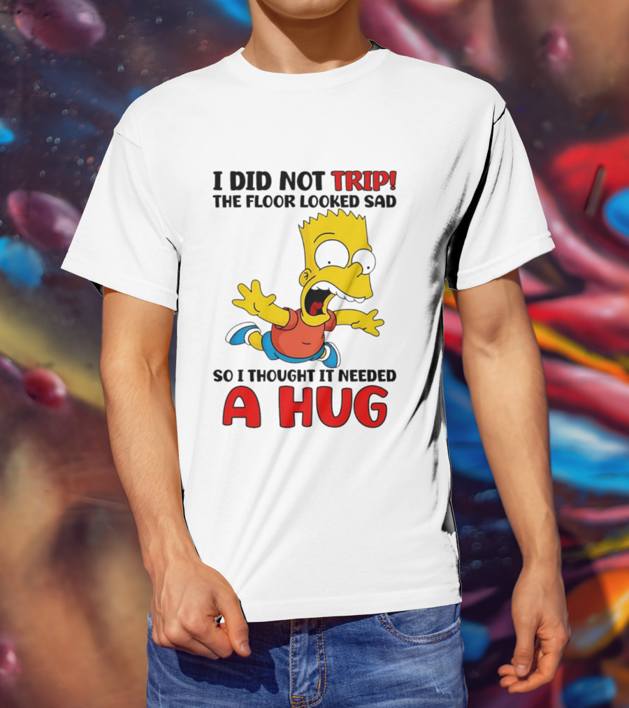I Did Not Trip The Floor Looked Sad Bart Needs A Hug T-Shirt