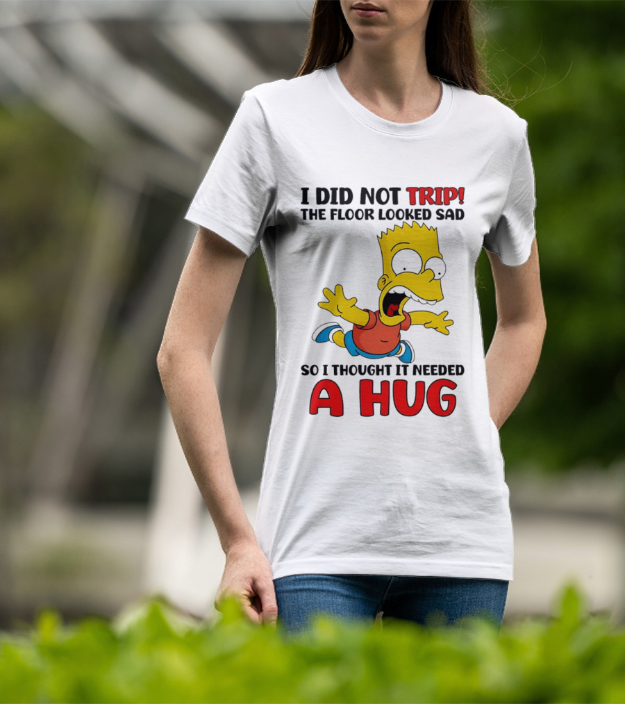 I Did Not Trip The Floor Looked Sad Bart Needs A Hug T-Shirt
