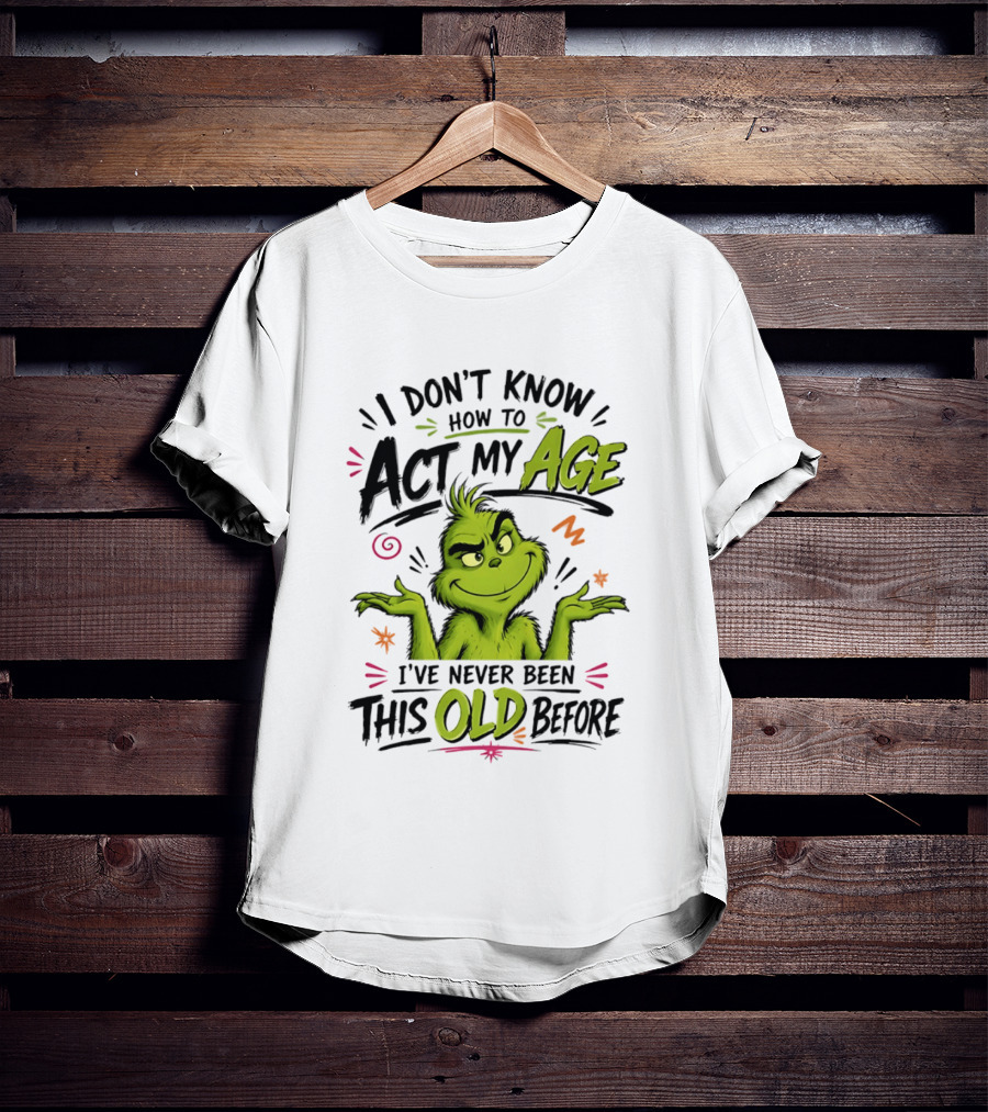 I Don't Know How To Act My Age I've Never Been This Old Before Grinch T-Shirt