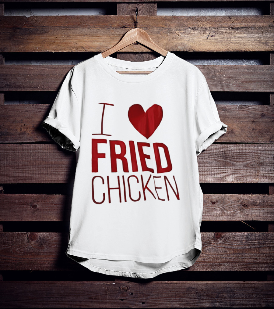 I Love Fried Chicken T-Shirt