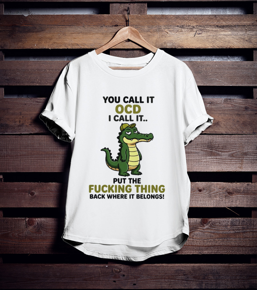 You Call It OCD I Call It Put The Fucking Thing Back Where It Belongs Crocodile Wearing Hat T-Shirt