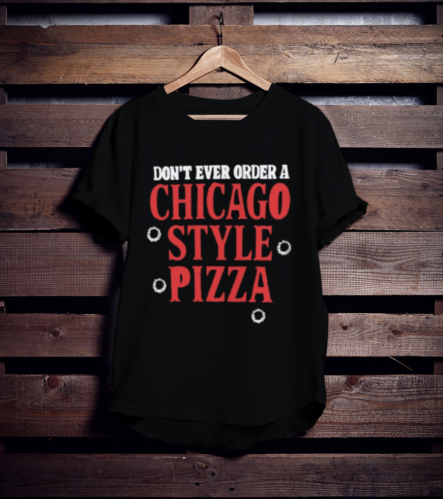 Don't Ever Order A Chicago Style Pizza T-Shirt