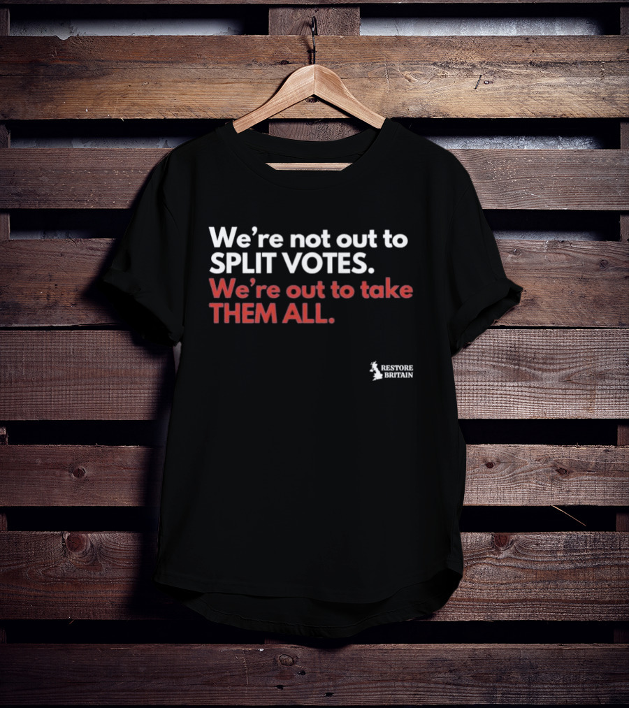 We're Not Out To Split Votes Take Them All Restore Britain T-Shirt