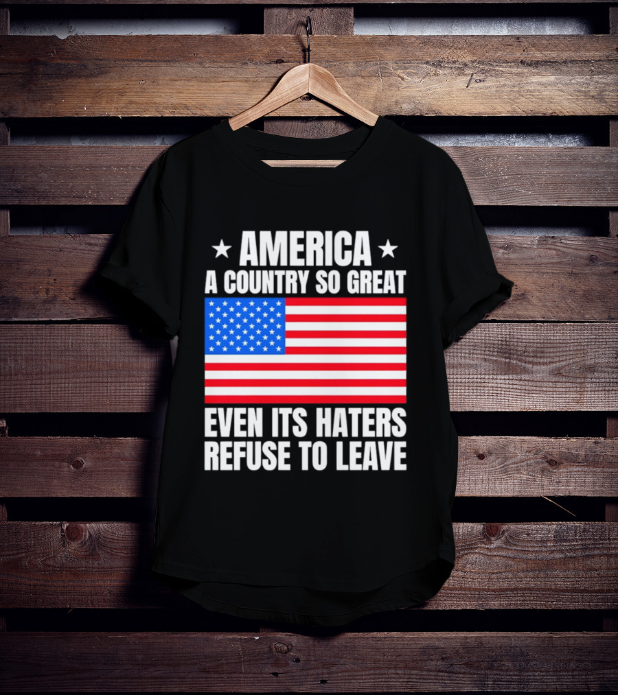 America A Country So Great Even Its Haters Refuse To Leave Flag Stars T-Shirt
