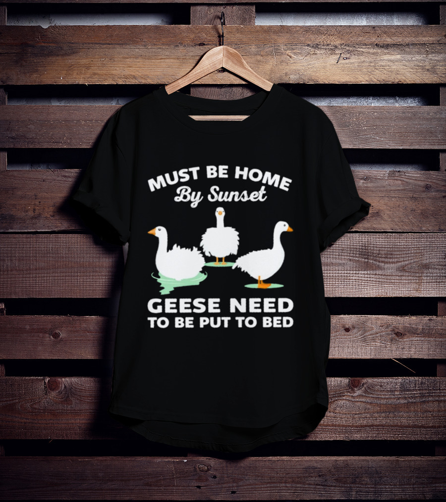 Must Be Home By Sunset Geese Need To Be Put To Bed T-Shirt