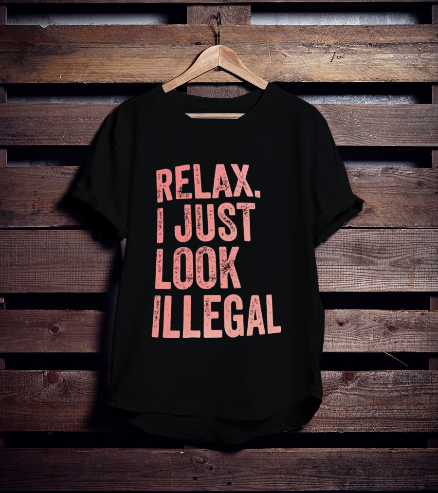 Relax I Just Look Illegal T-Shirt