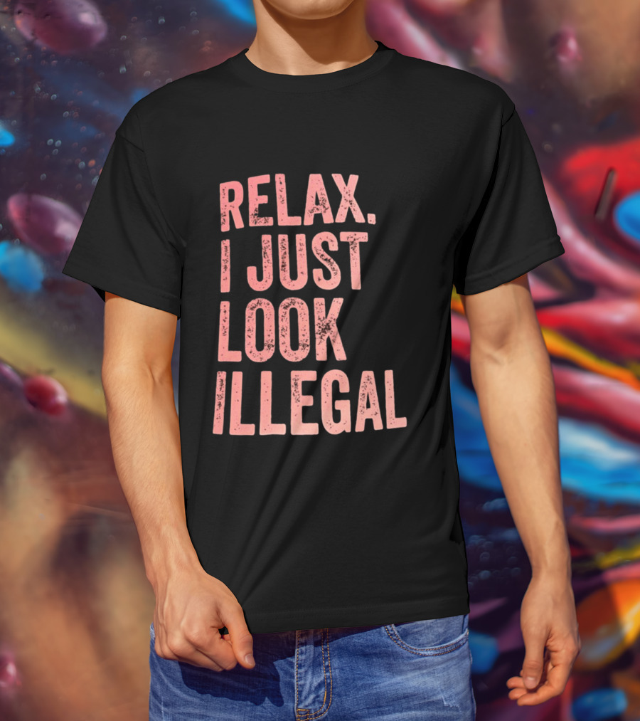 Relax I Just Look Illegal T-Shirt