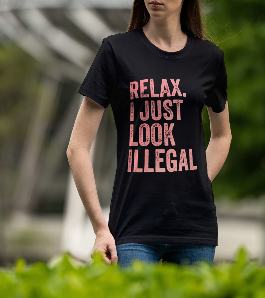 Relax I Just Look Illegal T-Shirt