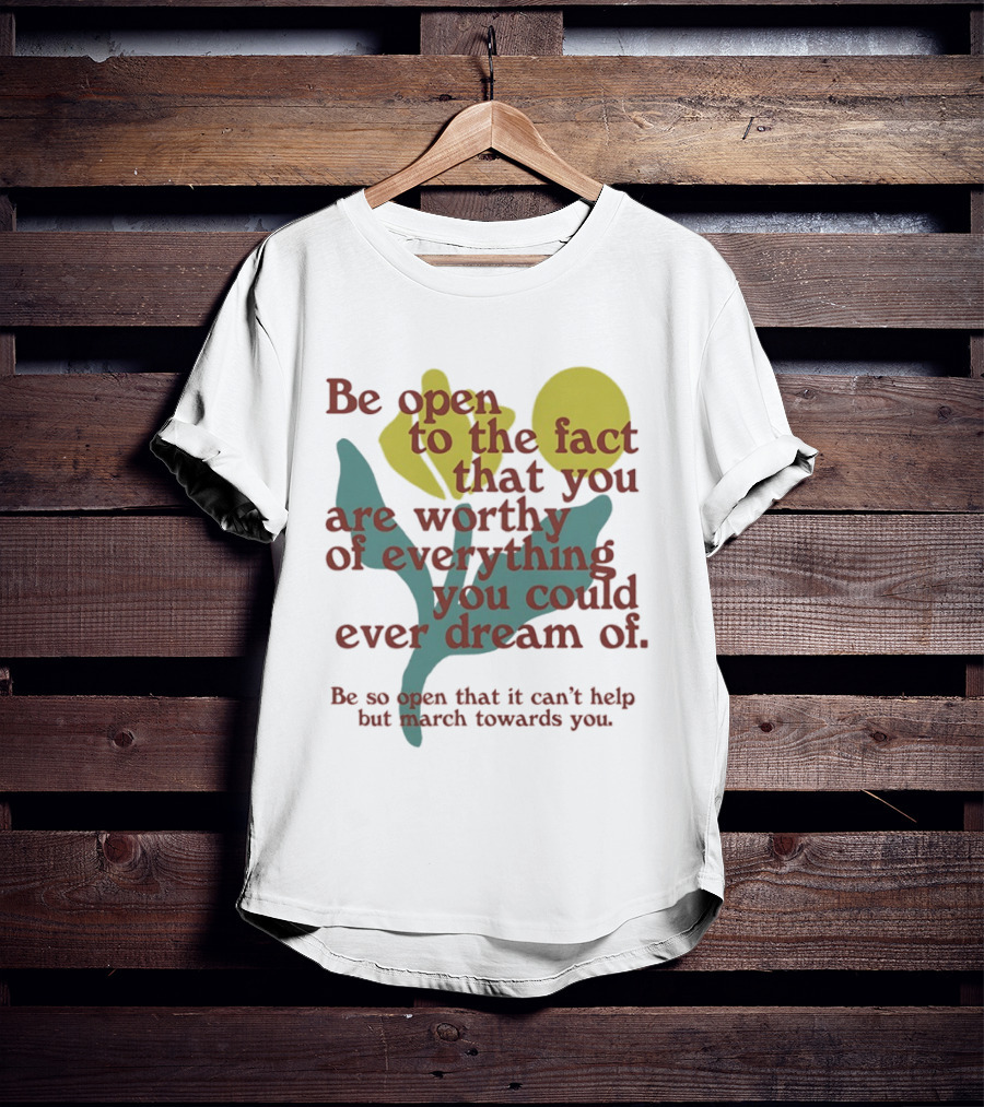 Be Open To The Fact That You Are Worthy Of Everything You Could Ever Dream Of Flowers T-Shirt