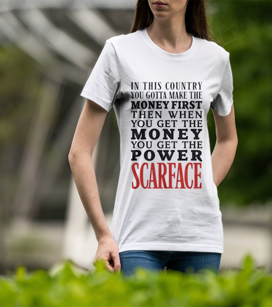 In This Country You Gotta Make The Money First Then When You Get The Money You Get The Power Scarface T-Shirt