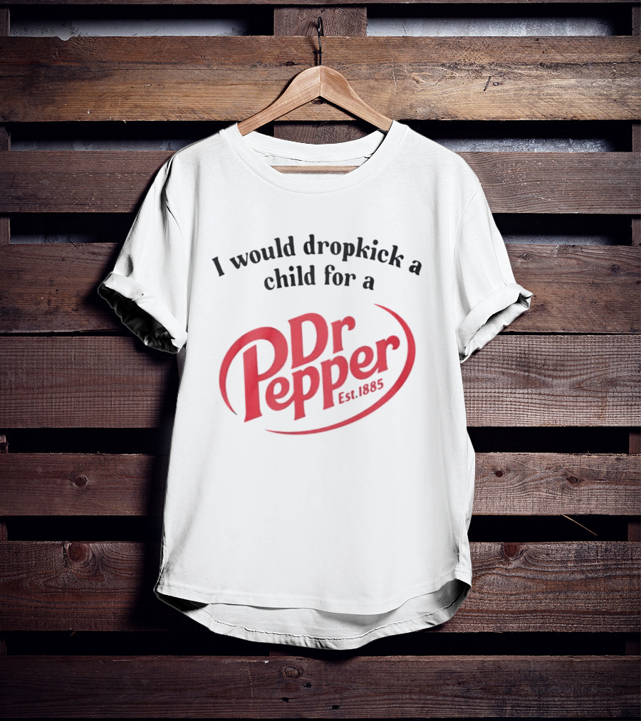 I Would Dropkick A Child For A Dr Pepper Est 1885 T-Shirt