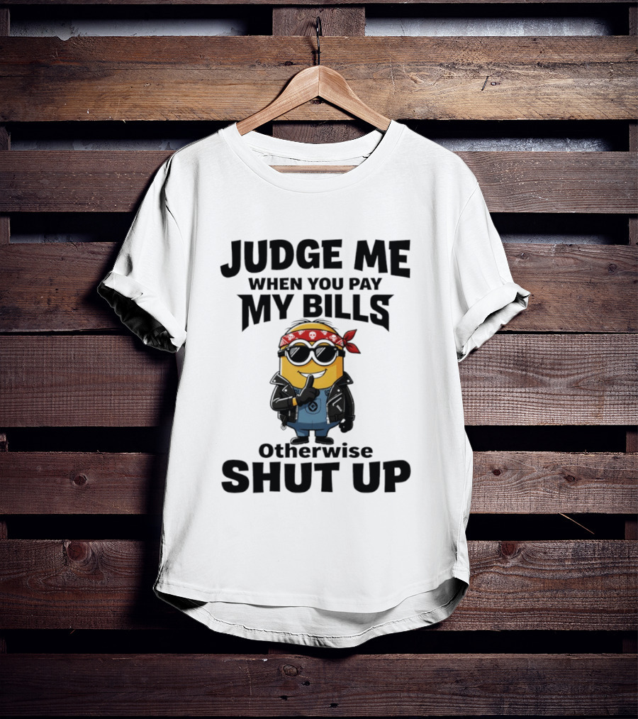 Minion Judge Me When You Pay My Bills Otherwise Shut Up T-Shirt