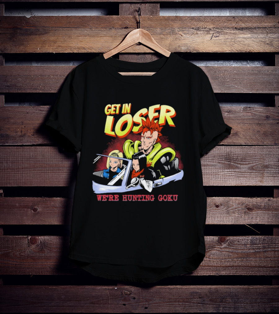 Get In Loser We're Hunting Goku Mean Androids T-Shirt