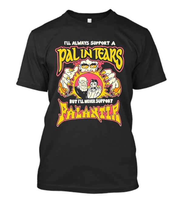 I'll Always Support A Pal In Tears But I'll Never Support Palantir T-Shirt