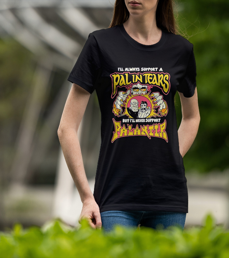 I'll Always Support A Pal In Tears But I'll Never Support Palantir T-Shirt