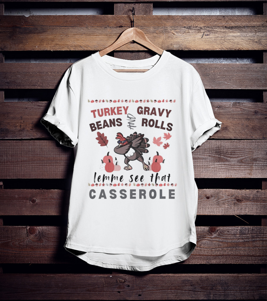 Turkey Gravy Beans And Rolls Lemme See That Casserole Thanksgiving Dance Leaves Pumpkins T-Shirt