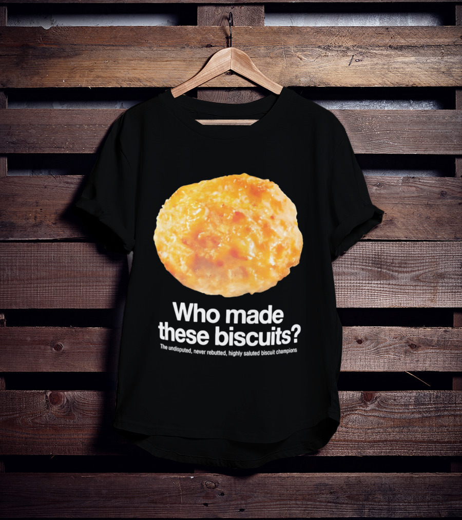 Who Made These Biscuits The Undisputed Never Rebutted Highly Saluted Biscuit T-Shirt
