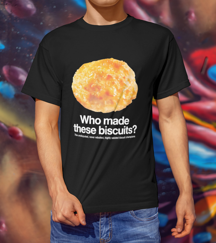 Who Made These Biscuits The Undisputed Never Rebutted Highly Saluted Biscuit T-Shirt