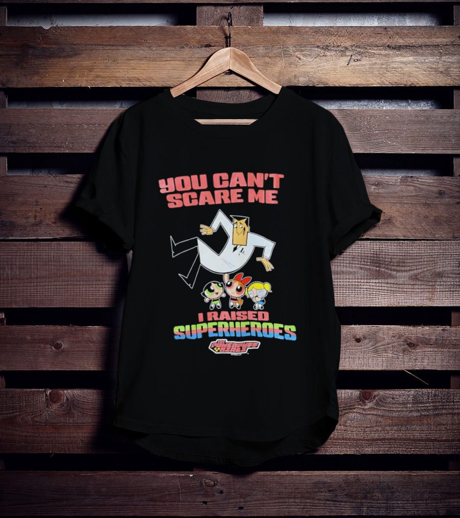 Powerpuff Girls You Can't Scare Me I Raised Superheroes Professor Family T-Shirt