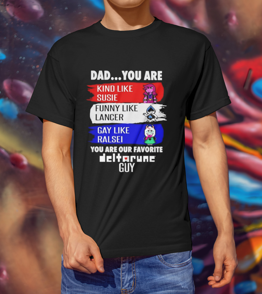Dad You Are Kind Like Susie Funny Like Lancer Gay Like Ralsei Favorite Deltarune Guy T-Shirt