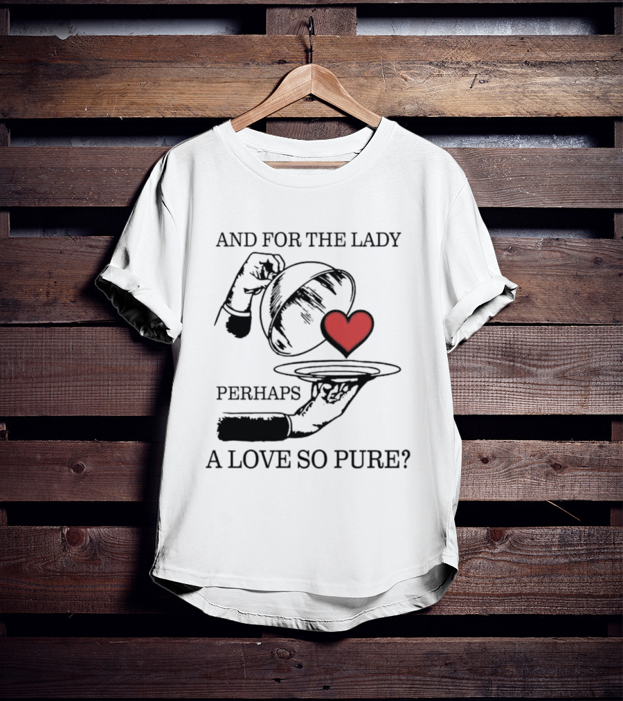 And For The Lady Perhaps A Love So Pure? T-Shirt