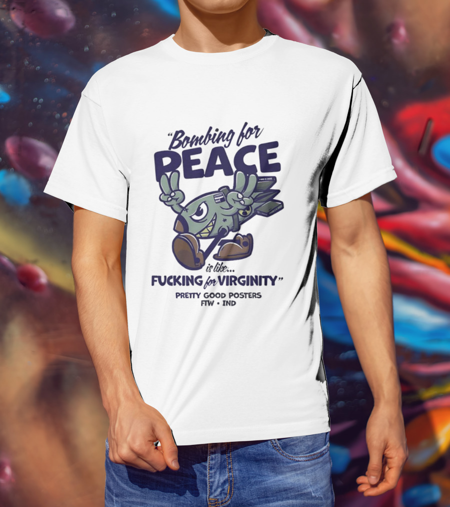Bombing For Peace Is Like Fucking For Virginity Pretty Good S FTW IND T-Shirt