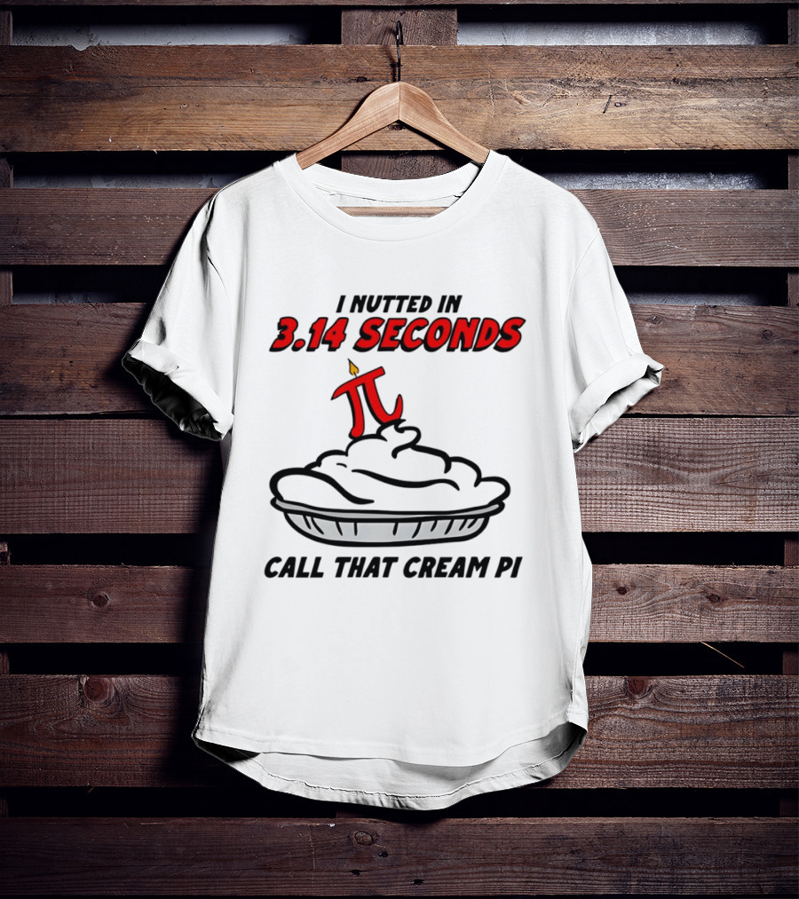 I Nutted In 3.14 Seconds Call That Cream Pi T-Shirt