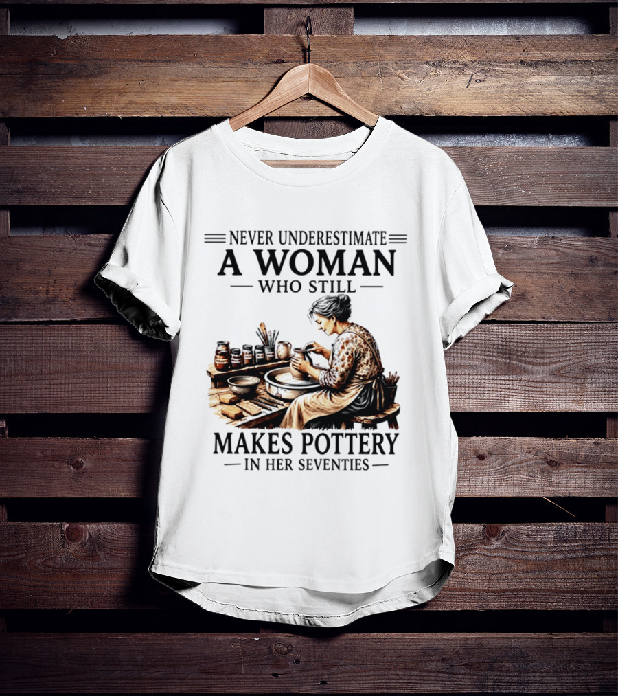 Never Underestimate A Woman Who Makes Pottery In Her Seventies T-Shirt