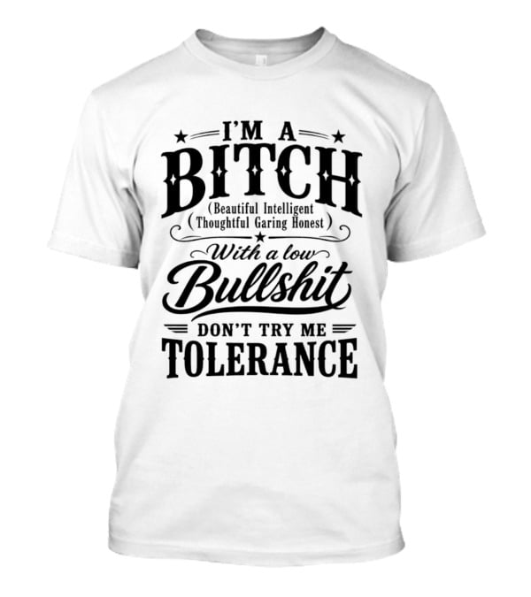 I'm A Bitch Beautiful Intelligent Thoughtful Caring Honest Low Bullshit Tolerance T-Shirt