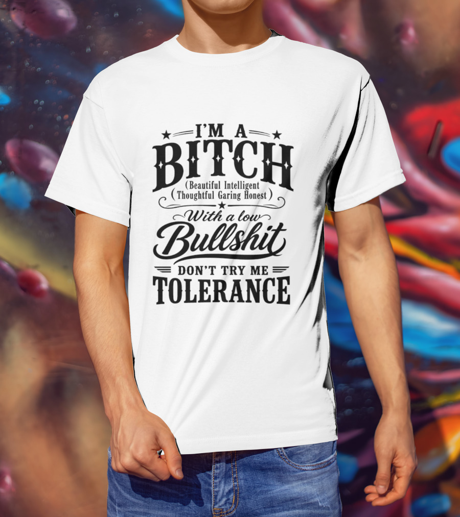 I'm A Bitch Beautiful Intelligent Thoughtful Caring Honest Low Bullshit Tolerance T-Shirt