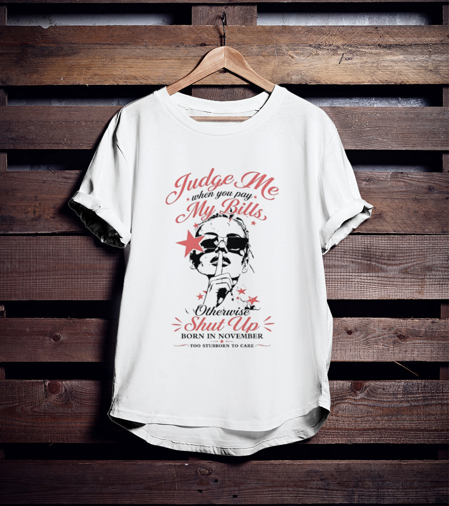 Judge Me When You Pay My Bills Otherwise Shut Up Born In November T-Shirt