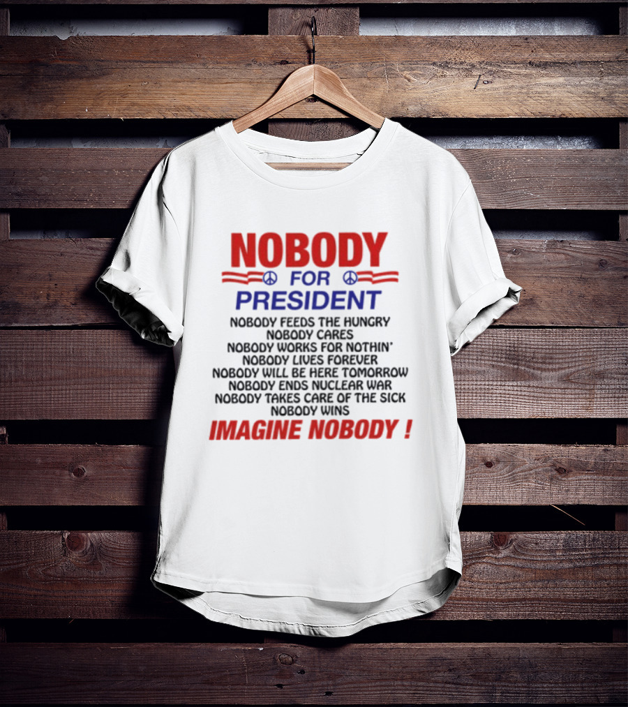 Nobody For President Imagine Nobody Feeds The Hungry Cares Works Forever Wins T-Shirt