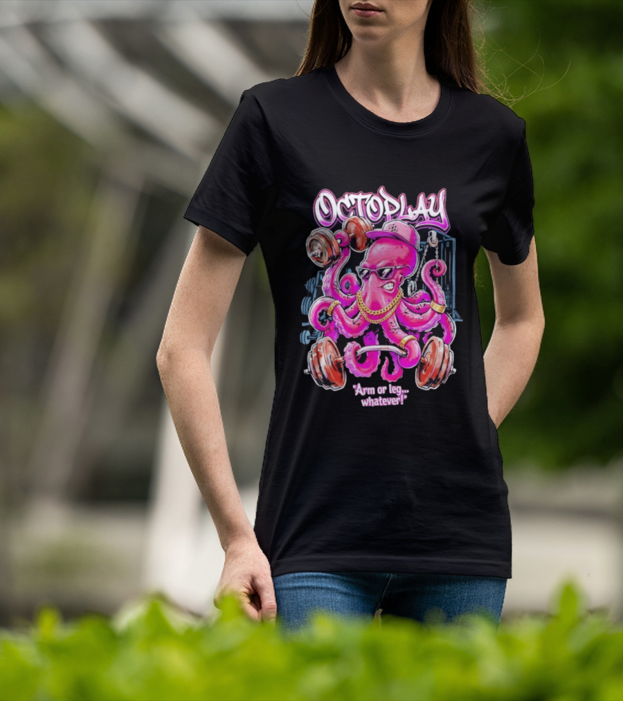 Octoplay Arm Or Leg Whatever With Weightlifting Octopus Wearing Shades And Cap T-Shirt