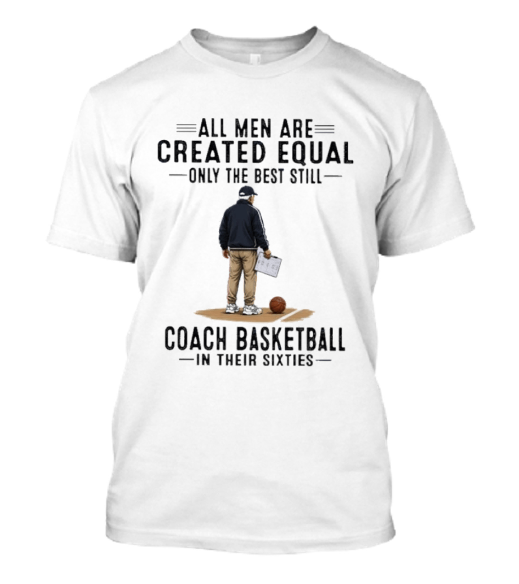 All Men Are Created Equal Only The Best Still Coach Basketball In Their Sixties Coach With Basketball And Clipboard T-Shirt