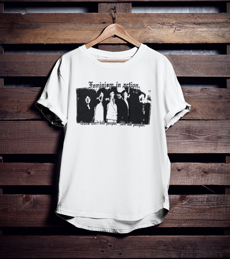 Feminism In Action Guns Don't Kill People We Kill People T-Shirt