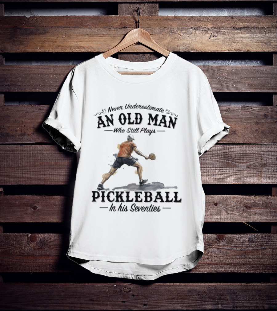 Never Underestimate An Old Man Who Still Plays Pickleball In His Seventies T-Shirt