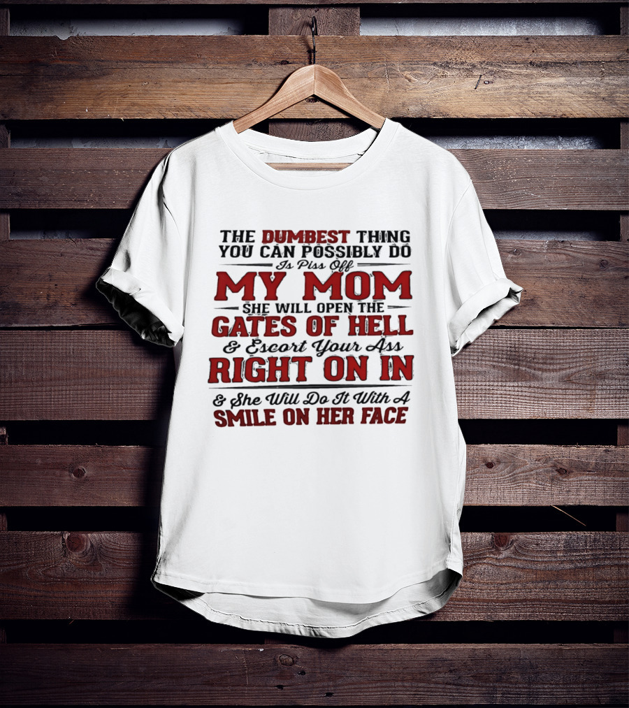 The Dumbest Thing You Can Possibly Do Is Piss Off My Mom She Will Open The Gates Of Hell Escort Your Ass Right On In Smile On Her Face T-Shirt