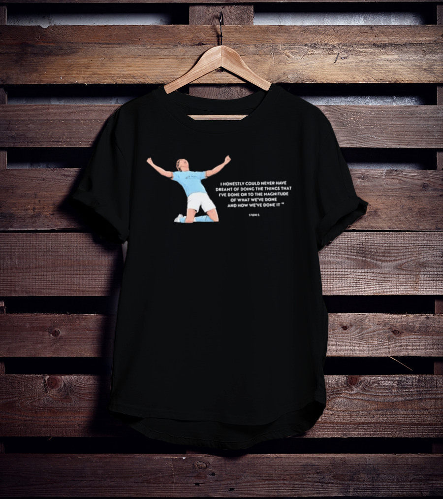 John Stones I Honestly Could Never Have Dreamt Of Doing The Things That T-Shirt