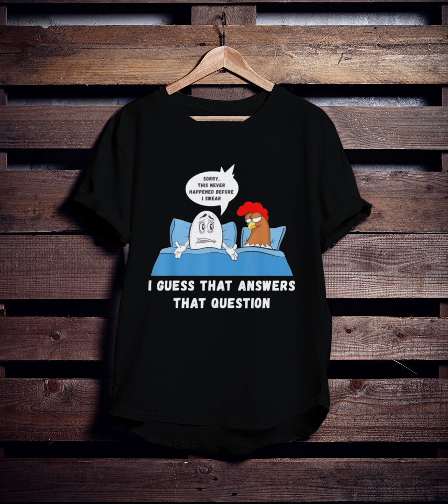 I Guess That Answers That Question Sorry This Never Happened Before I Swear Egg And Chicken In Bed T-Shirt