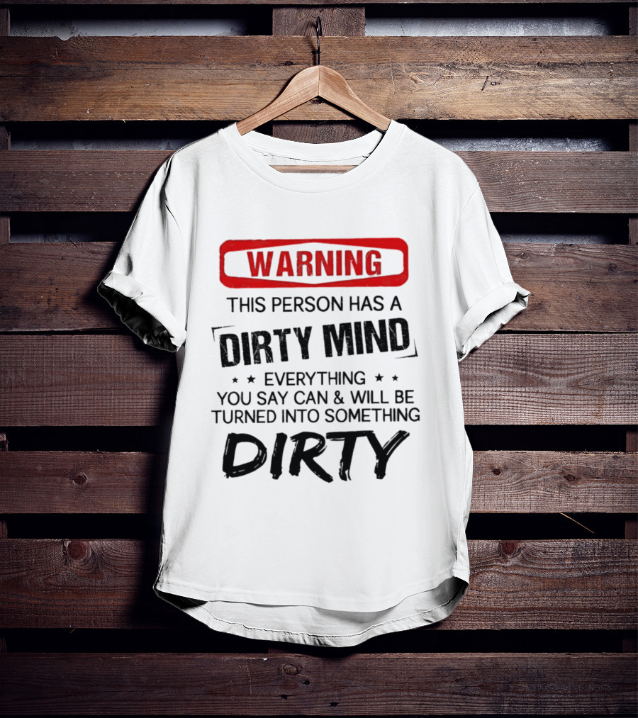 Warning This Person Has A Dirty Mind Everything You Say Can And Will Be Turned Into Something Dirty T-Shirt