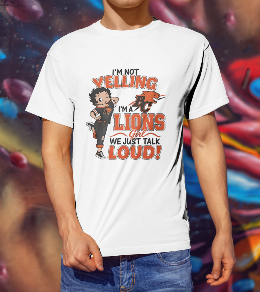 I'm Not Yelling I'm A BC Lions Girl We Just Talk Loud T-Shirt