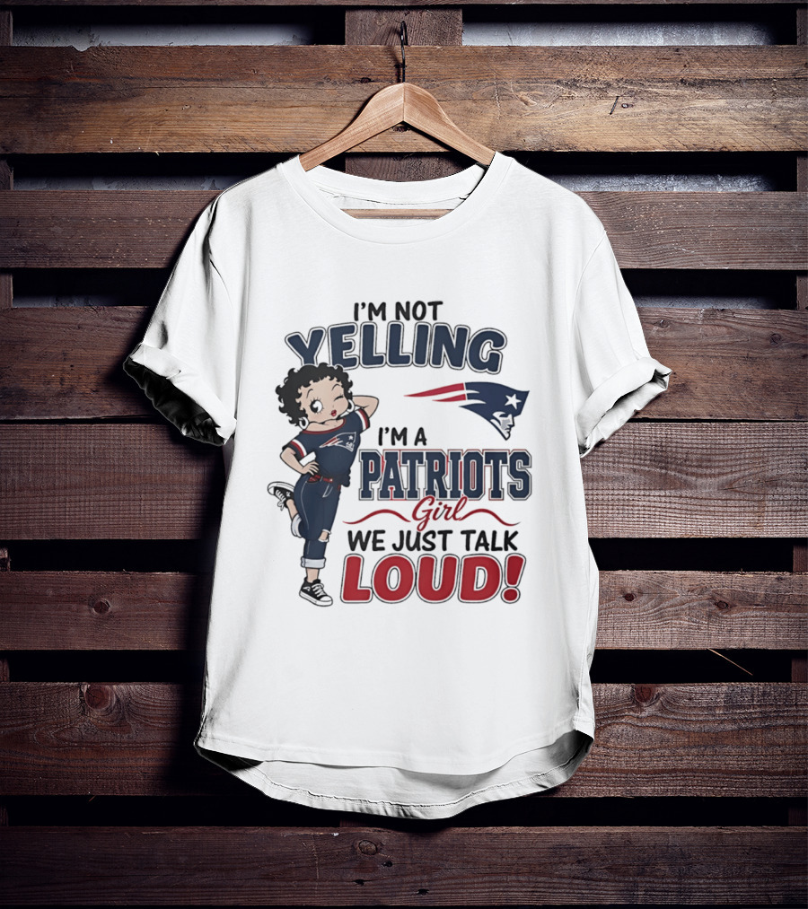I'm Not Yelling I'm A Patriots Girl We Just Talk Loud T-Shirt