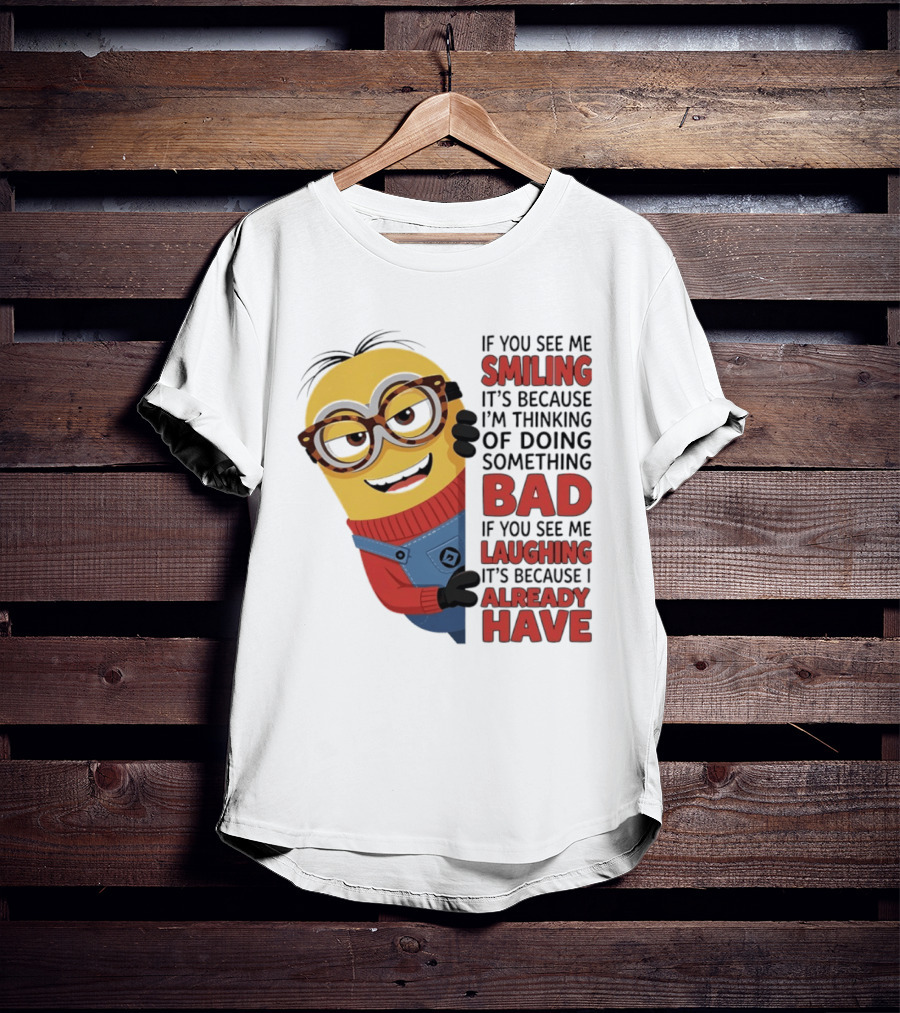 Minions If You See Me Smiling Thinking Of Doing Something Bad Laughing Already Have T-Shirt